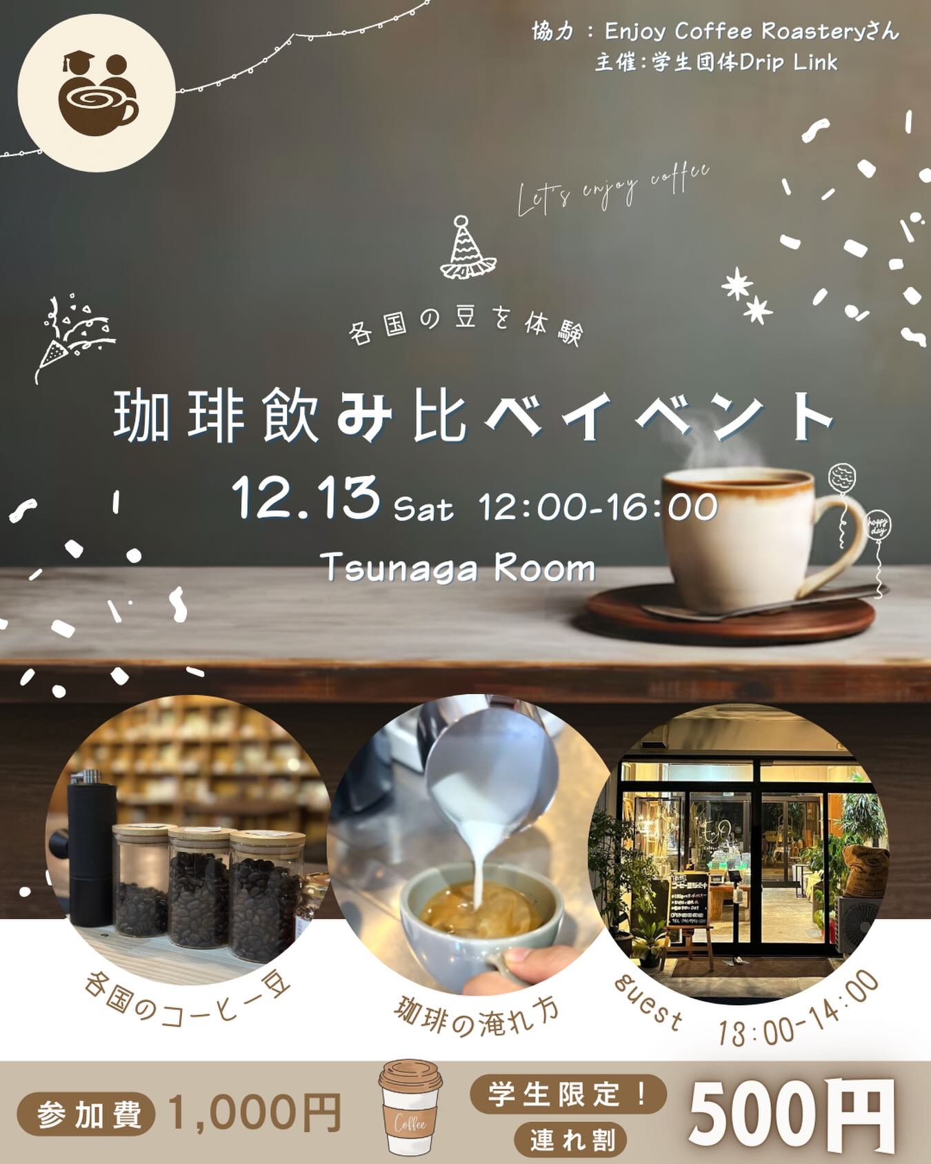「コーヒーを通して、人とつながる。」
地域の焙煎所さんとコラボイベントを開催します☕️
⁡
私たち学生団体Drip Linkは、
オリジナルコーヒーの作成を通じて
コーヒーの楽しさを発信しています。
⁡
今回、Enjoy Coffee Roasteryさんの
多大なるご協力をいただき、
特別な「飲み比べイベント」が実現しました✨
⁡
各国の個性豊かな豆の香りに包まれる空間で、
新しいお気に入りの一杯を見つけてみませんか？
⁡
13:00〜14:00のゲストタイムには、
コーヒーの奥深い話も聞けるかも…💭
⁡
どなたでも気軽にお立ち寄りください。
一杯ずつ、心を込めてお迎えします。
⁡
⁡
【珈琲飲み比べイベント】
🗓 12.13 (Sat)
🕛 12:00 - 16:00
📍 Tsunaga Room(新町商店街　下新10)
https://posts.gle/BxWL47qrHjddEYen6?g_st=ic

🎫 一般 1,000yen / 学生 500yen(お友達と一緒に参加で！)
⁡
#DripLink #オリジナルコーヒー #学生団体 #EnjoyCoffeeRoastery #コーヒーロースタリー #スペシャルティコーヒー #ハンドドリップ #丁寧な暮らし #地域コラボ #TsunagaRoom #コーヒーイベント #自家焙煎 #珈琲 #イベント情報